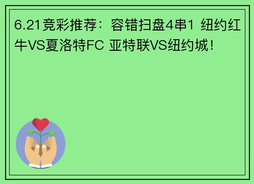 6.21竞彩推荐：容错扫盘4串1 纽约红牛VS夏洛特FC 亚特联VS纽约城！